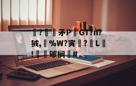 九游娱乐官网-关于駯?€褨矛PGT?n?狨,%W?寅釂?L鵛!蠱鳼郇榈#的信息
